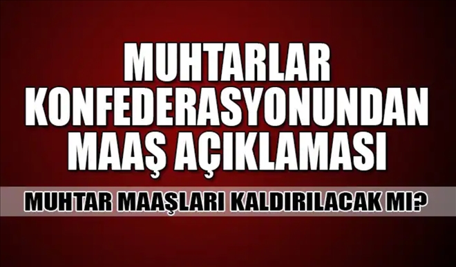 Türkiye Muhtarlar Konfederasyonu , muhtarların maaşı kalkacak haberlerini yalanladı